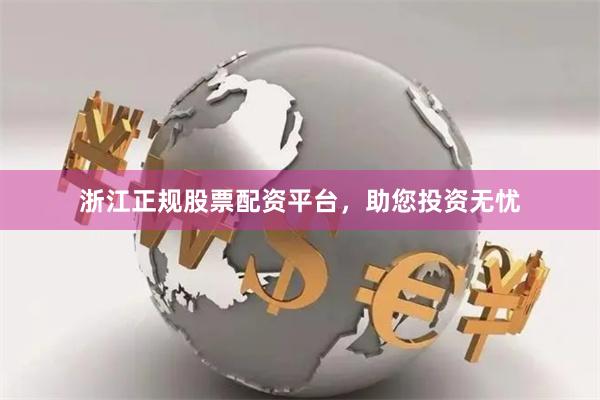 浙江正规股票配资平台,助您投资无忧