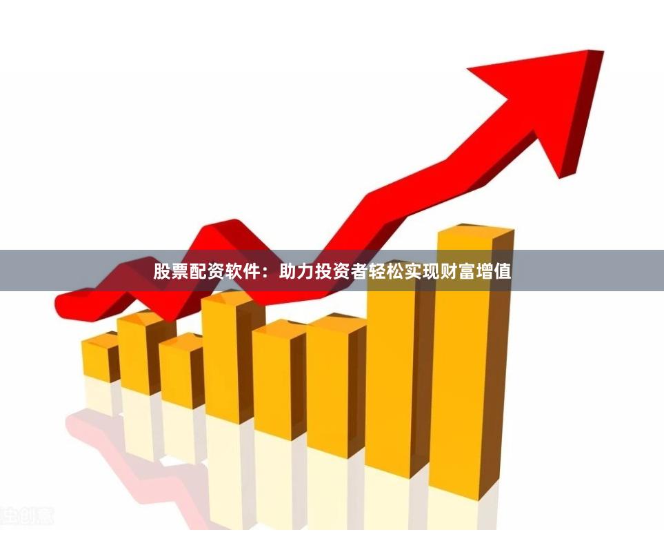 股票配资软件:助力投资者轻松实现财富增值