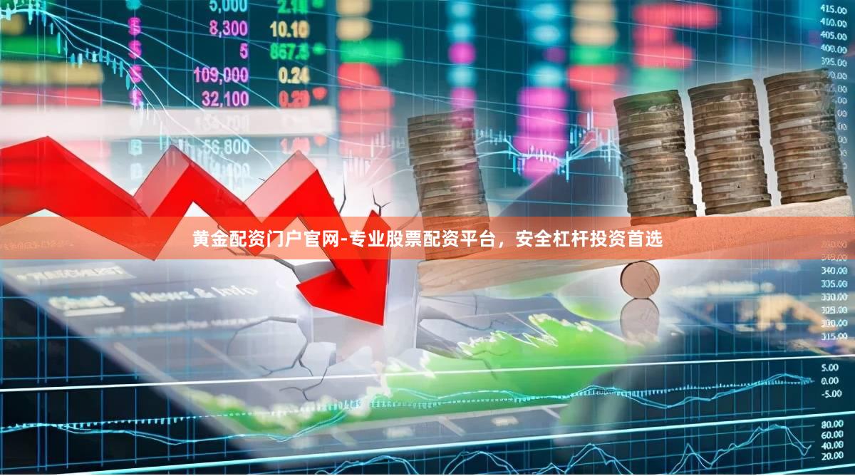 黄金配资门户官网-专业股票配资平台,安全杠杆投资首选