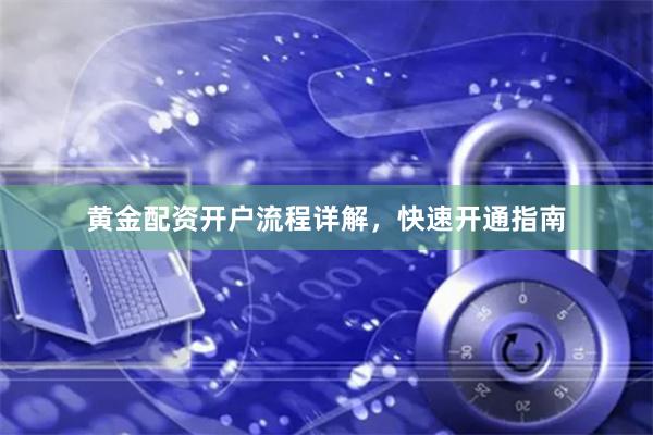 黄金配资开户流程详解,快速开通指南
