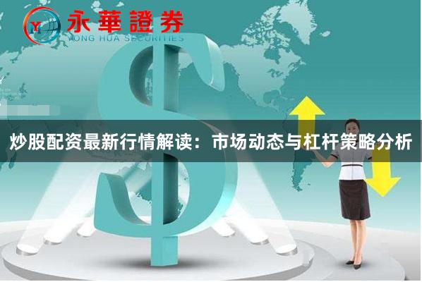 炒股配资最新行情解读：市场动态与杠杆策略分析