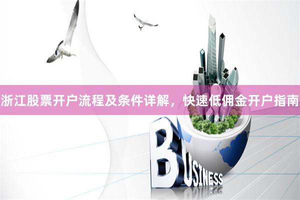 浙江股票开户流程及条件详解，快速低佣金开户指南