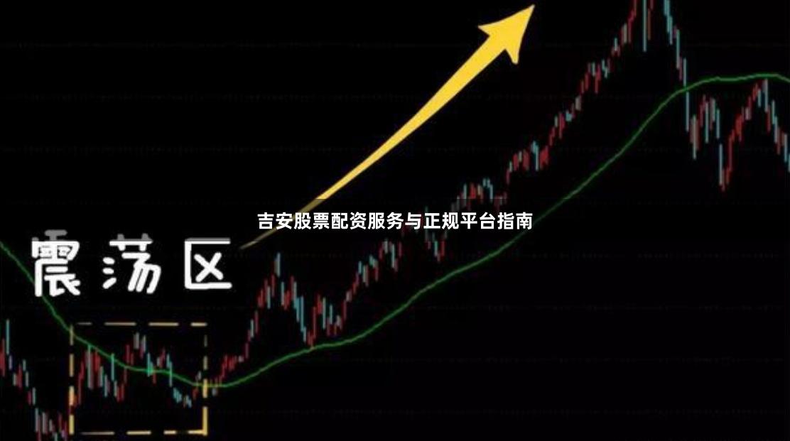 吉安股票配资服务与正规平台指南