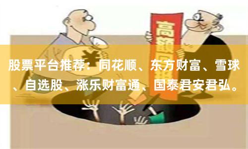 股票平台推荐：同花顺、东方财富、雪球、自选股、涨乐财富通、国泰君安君弘。