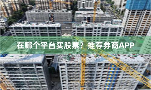 在哪个平台买股票？推荐券商APP