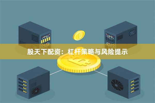 股天下配资：杠杆策略与风险提示