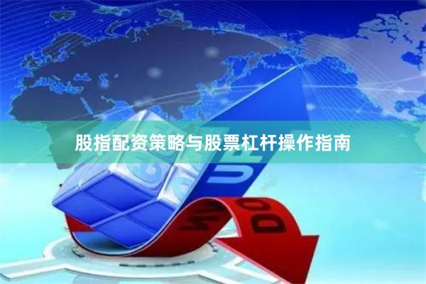 股指配资策略与股票杠杆操作指南