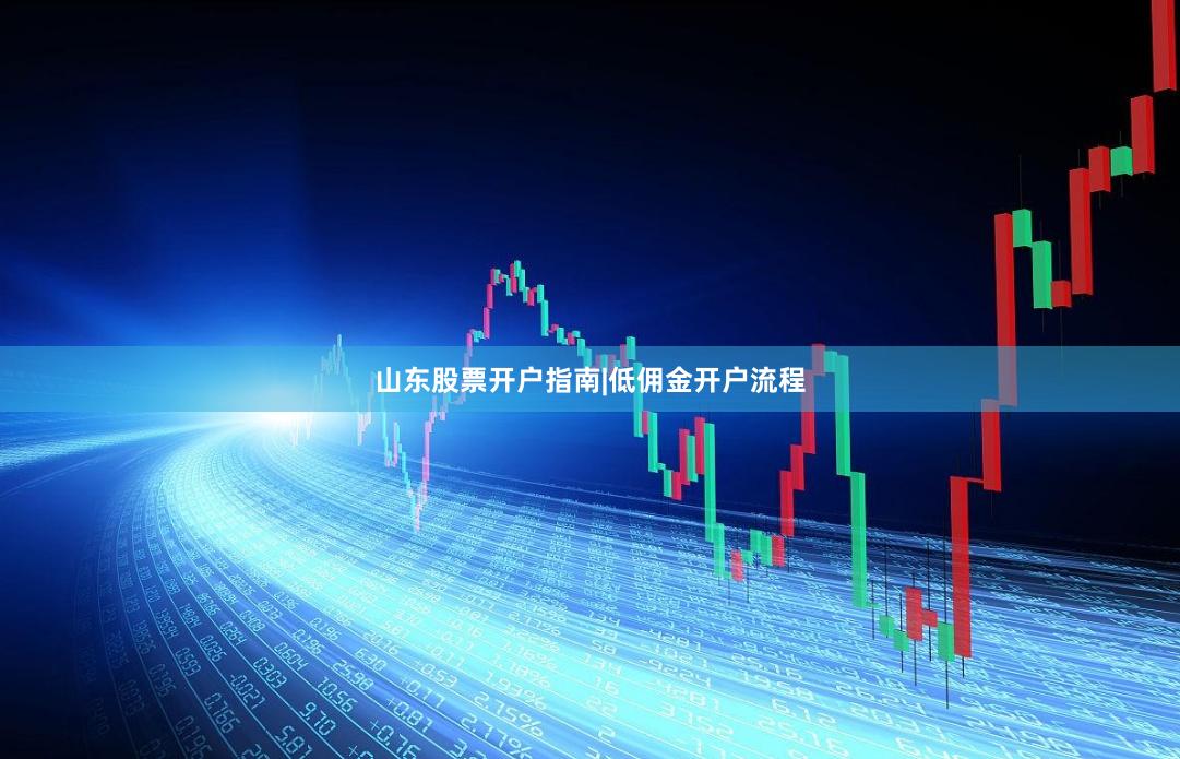 山东股票开户指南|低佣金开户流程