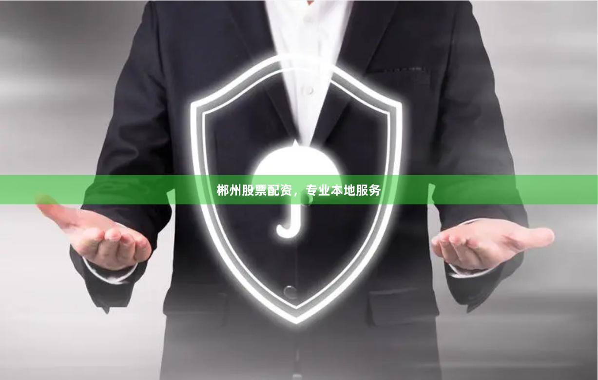 郴州股票配资，专业本地服务