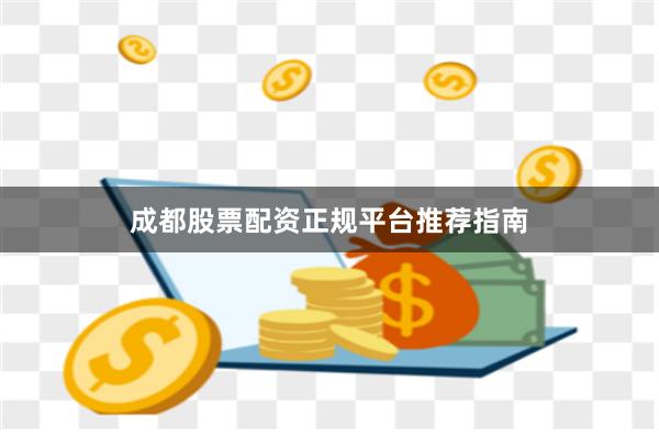 成都股票配资正规平台推荐指南