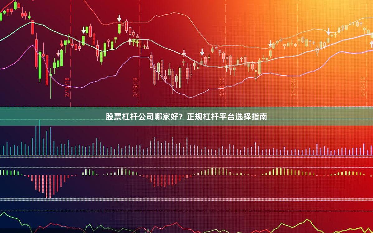 股票杠杆公司哪家好？正规杠杆平台选择指南