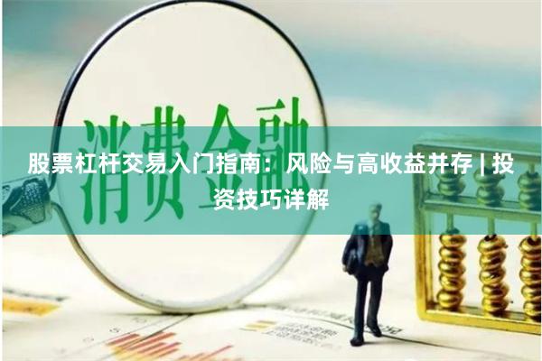 股票杠杆交易入门指南：风险与高收益并存 | 投资技巧详解