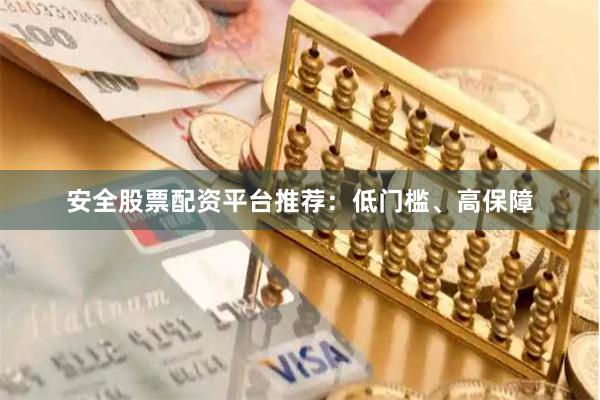 安全股票配资平台推荐：低门槛、高保障