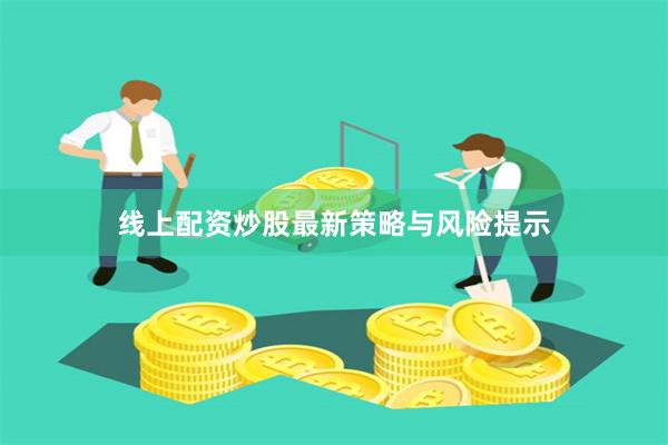 线上配资炒股最新策略与风险提示