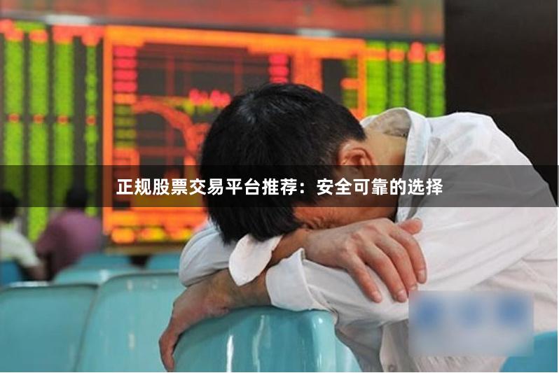 正规股票交易平台推荐：安全可靠的选择