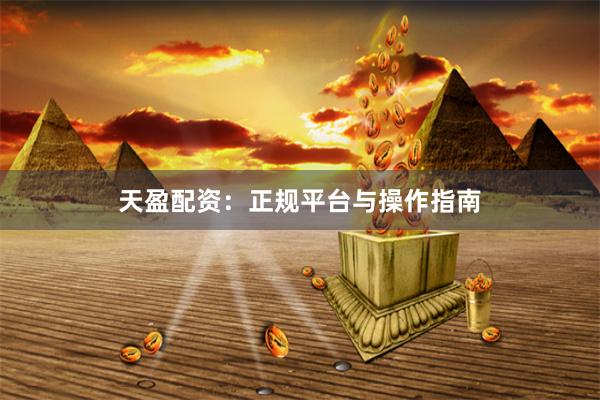 天盈配资：正规平台与操作指南