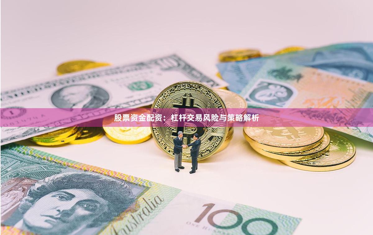 股票资金配资：杠杆交易风险与策略解析