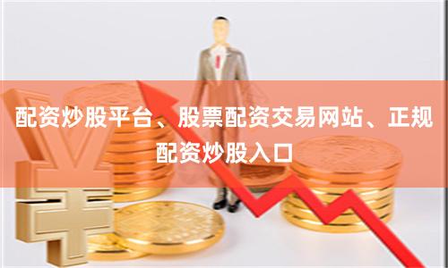 配资炒股平台、股票配资交易网站、正规配资炒股入口