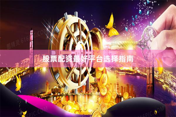 股票配资最好平台选择指南