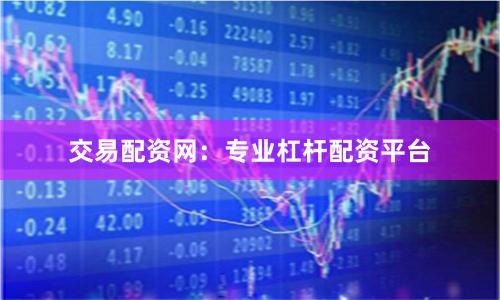 交易配资网：专业杠杆配资平台