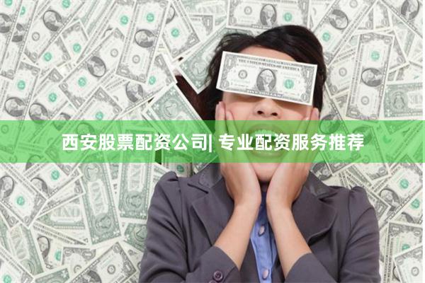西安股票配资公司| 专业配资服务推荐