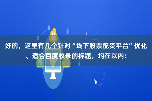 好的，这里有几个针对“线下股票配资平台”优化、适合百度收录的标题，均在以内：