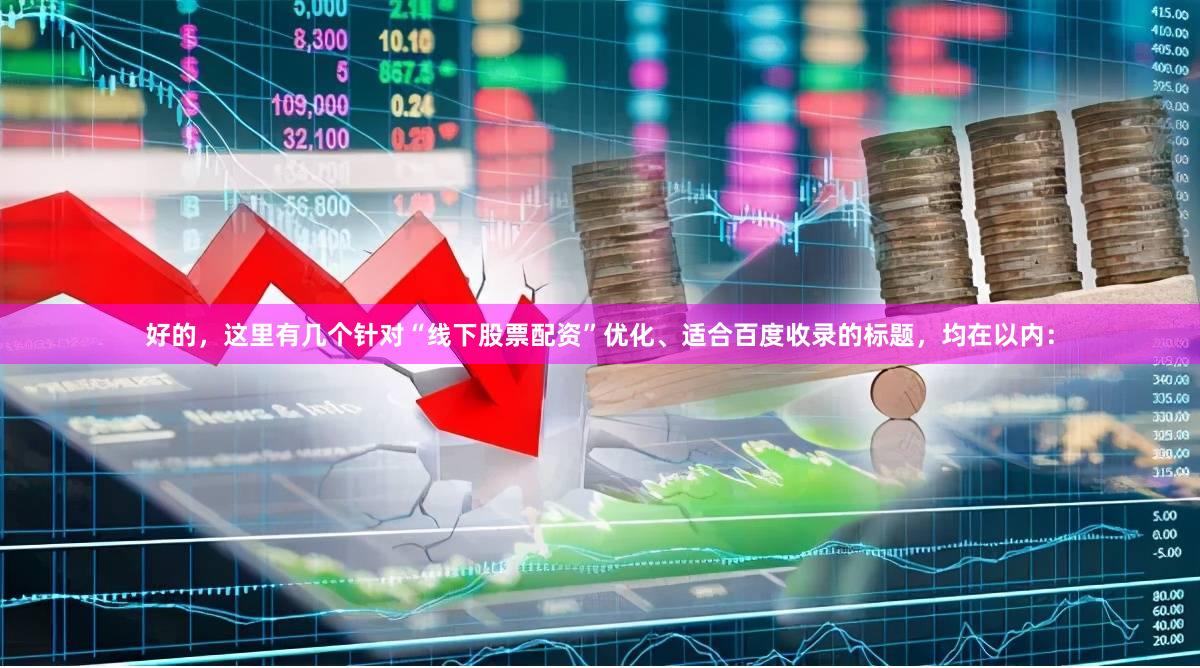 好的，这里有几个针对“线下股票配资”优化、适合百度收录的标题，均在以内：