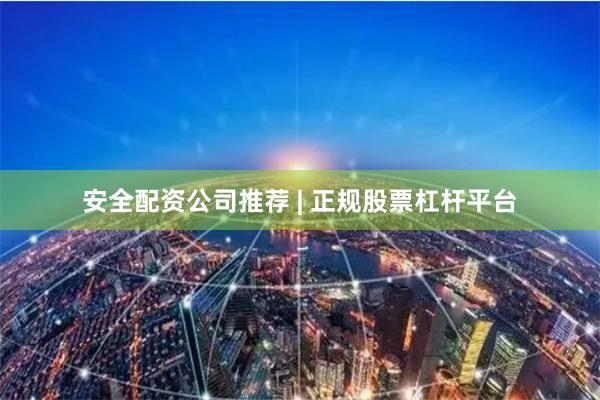安全配资公司推荐 | 正规股票杠杆平台