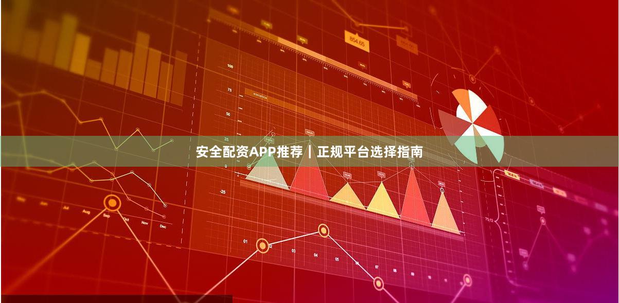 安全配资APP推荐｜正规平台选择指南
