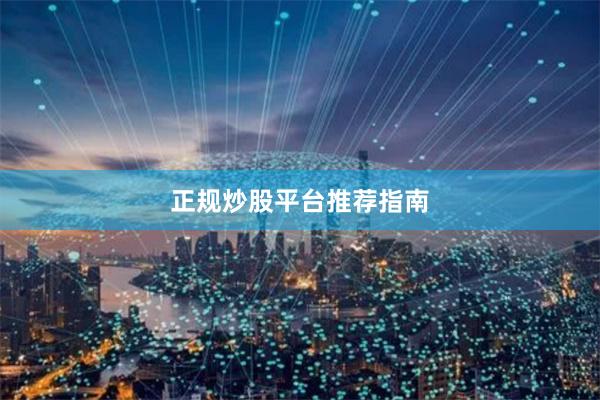 正规炒股平台推荐指南