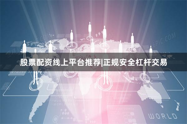 股票配资线上平台推荐|正规安全杠杆交易