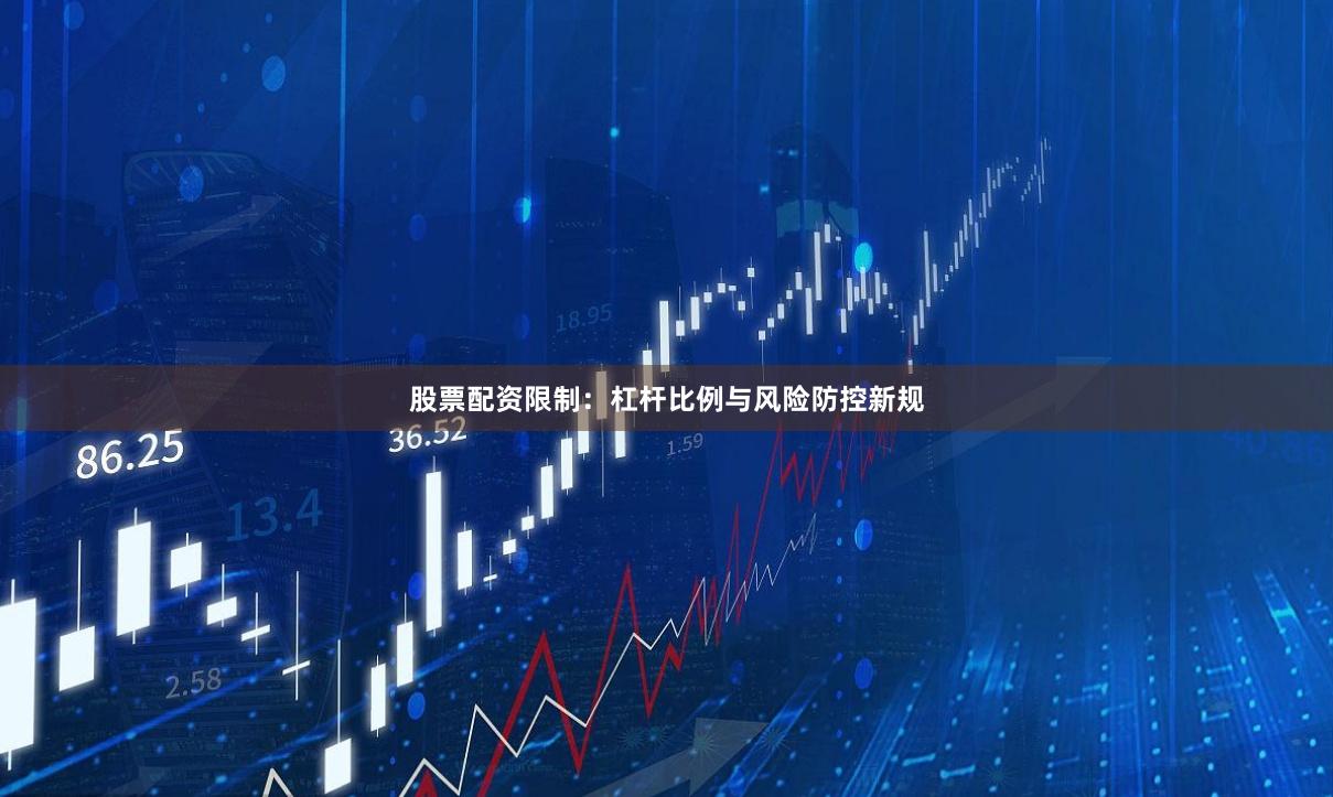 股票配资限制：杠杆比例与风险防控新规