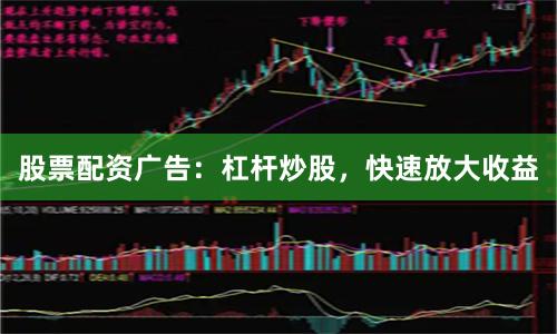 股票配资广告：杠杆炒股，快速放大收益