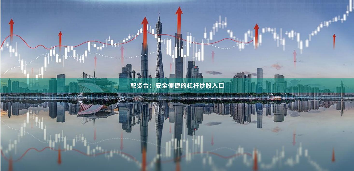 配资台：安全便捷的杠杆炒股入口