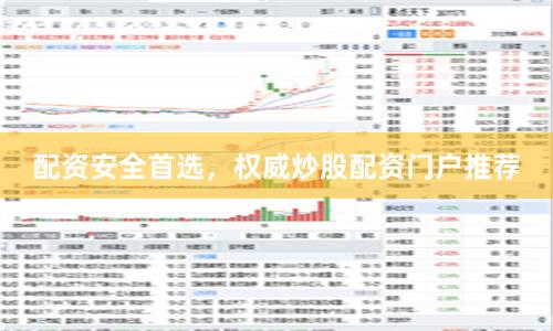配资安全首选，权威炒股配资门户推荐