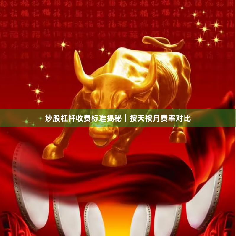 炒股杠杆收费标准揭秘｜按天按月费率对比