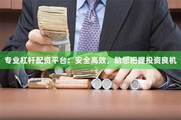 专业杠杆配资平台：安全高效，助您把握投资良机