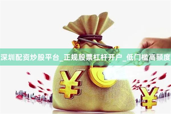 深圳配资炒股平台_正规股票杠杆开户_低门槛高额度