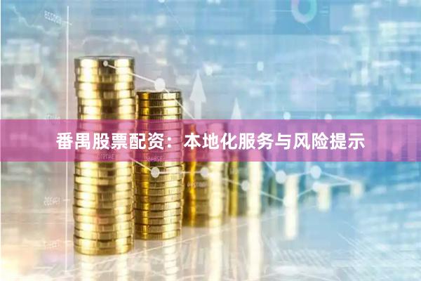 番禺股票配资：本地化服务与风险提示