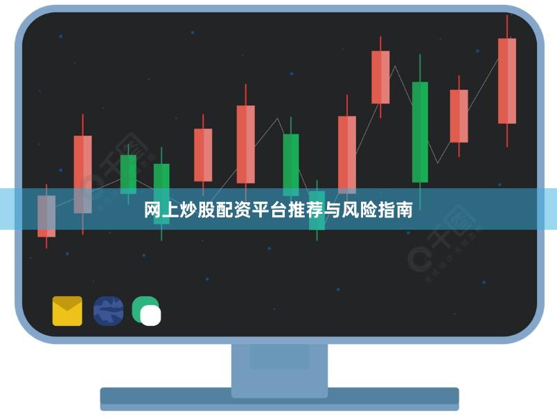 网上炒股配资平台推荐与风险指南