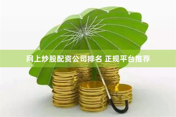 网上炒股配资公司排名 正规平台推荐
