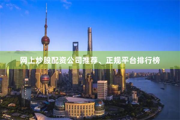 网上炒股配资公司推荐、正规平台排行榜
