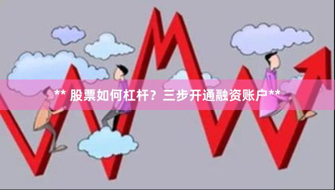 ** 股票如何杠杆？三步开通融资账户**