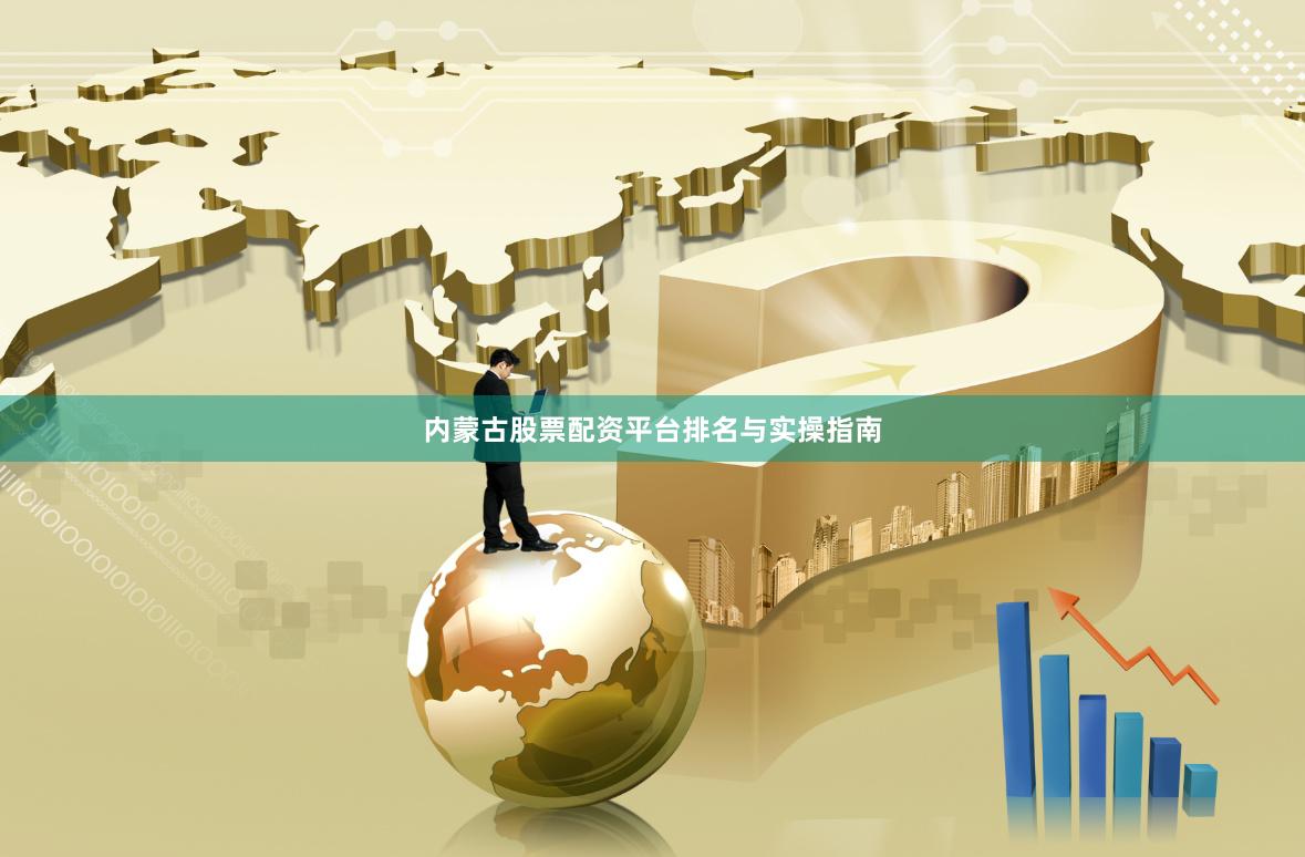 内蒙古股票配资平台排名与实操指南