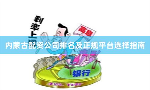 内蒙古配资公司排名及正规平台选择指南