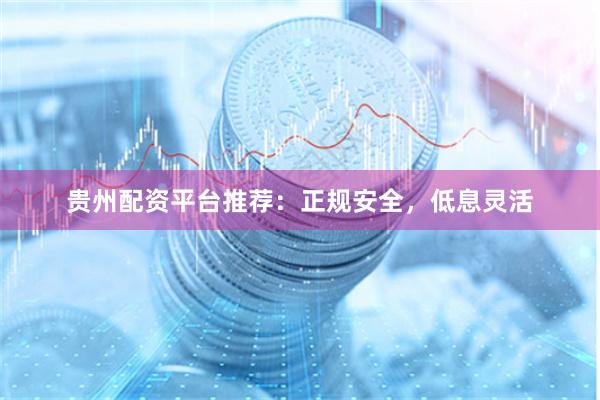 贵州配资平台推荐：正规安全，低息灵活