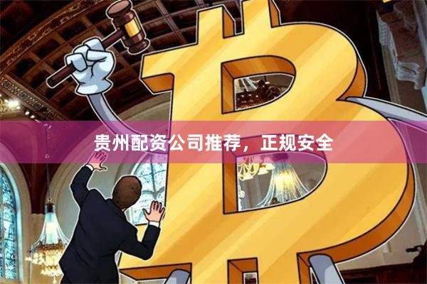 贵州配资公司推荐，正规安全